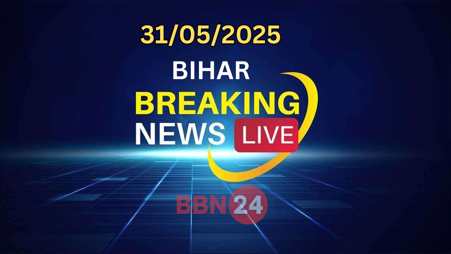 Bihar Breaking News Live 31 05 2025