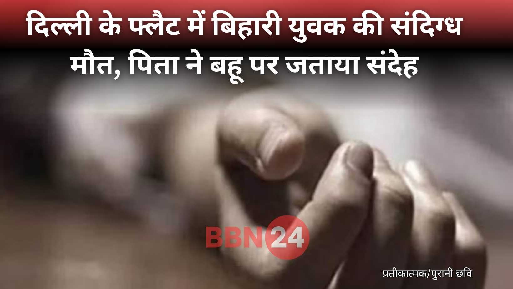 Bihari Man Found Dead In Delhi Flat Father In Law Accuses Daughter In Law Of Murder